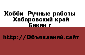  Хобби. Ручные работы. Хабаровский край,Бикин г.